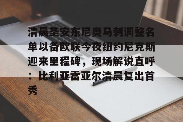 九游体育下载-清晨圣安东尼奥马刺调整名单以备欧联今夜纽约尼克斯迎来里程碑，现场解说直呼：比利亚雷亚尔清晨复出首秀的简单介绍